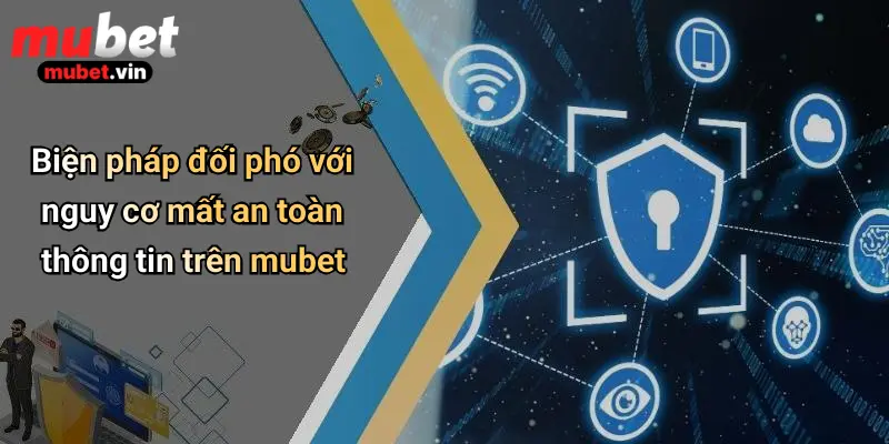 Biện pháp đối phó với nguy cơ mất an toàn thông tin trên mubet