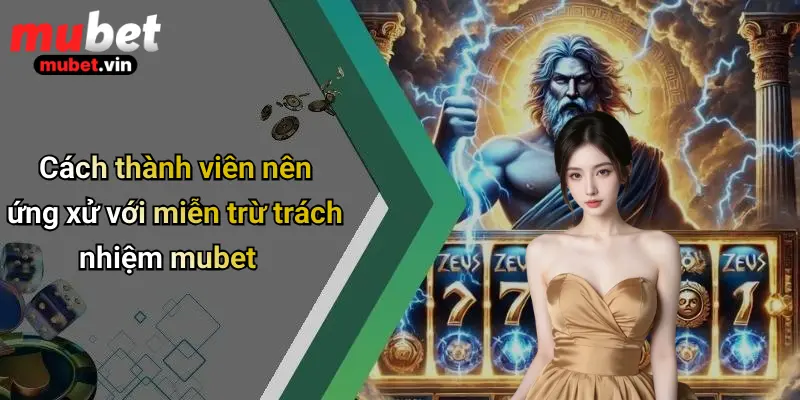 Cách thành viên nên ứng xử với miễn trừ trách nhiệm mubet