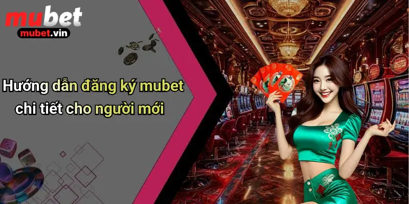 Hướng dẫn đăng ký mubet chi tiết cho người mới
