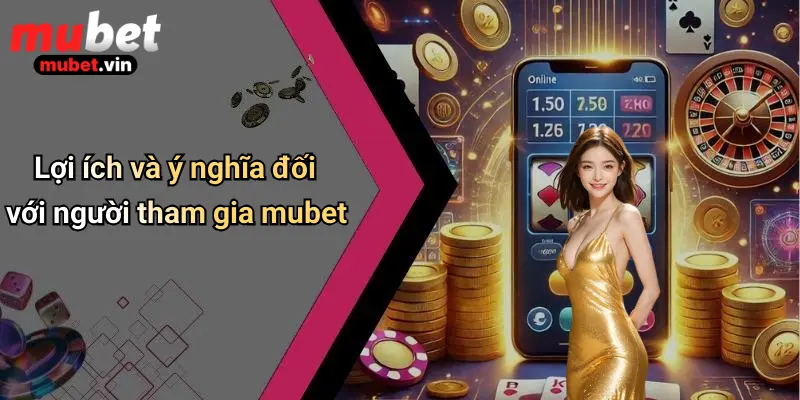 Lợi ích và ý nghĩa đối với người tham gia mubet
