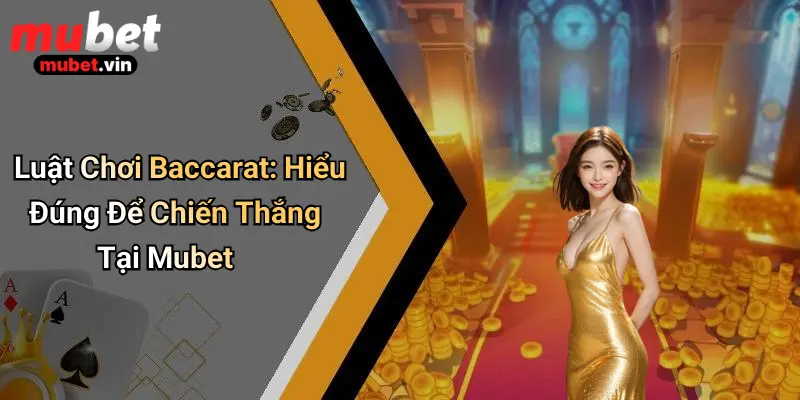 Luật Chơi Baccarat: Hiểu Đúng Để Chiến Thắng Tại Mubet