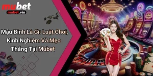 Mậu Binh Là Gì: Luật Chơi, Kinh Nghiệm Và Mẹo Thắng Tại Mubet