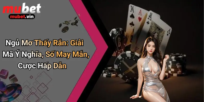 Ngủ Mơ Thấy Rắn: Giải Mã Ý Nghĩa, Số May Mắn, Cược Hấp Dẫn