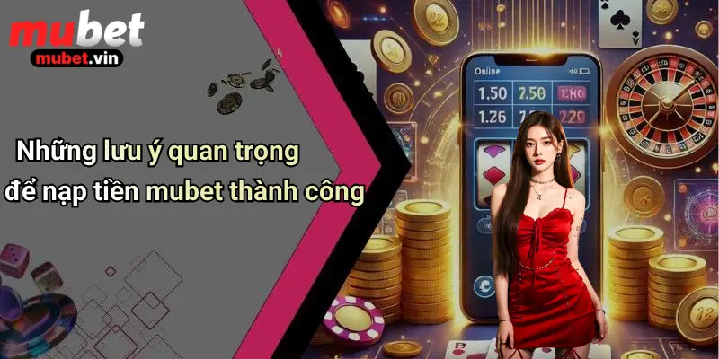 Những lưu ý quan trọng để nạp tiền mubet thành công