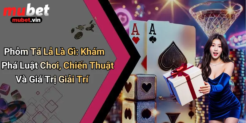 Phỏm Tá Lả Là Gì: Khám Phá Luật Chơi, Chiến Thuật Và Giá Trị Giải Trí