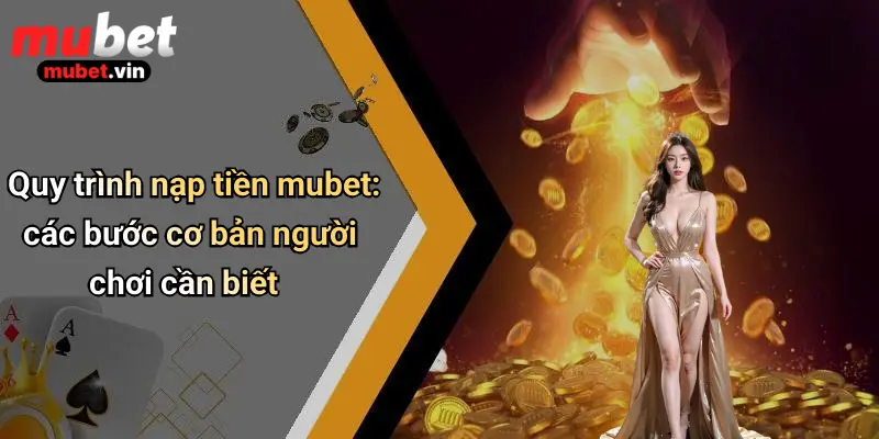 Quy trình nạp tiền mubet: các bước cơ bản người chơi cần biết