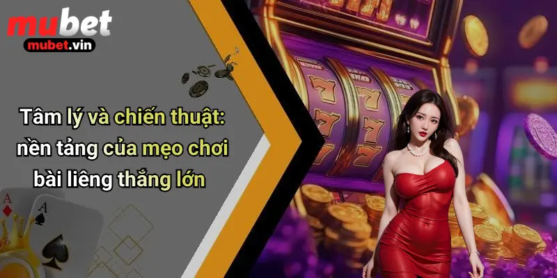 Tâm lý và chiến thuật: nền tảng của mẹo chơi bài liêng thắng lớn